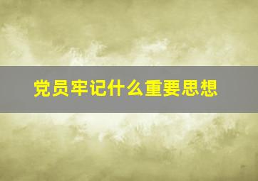 党员牢记什么重要思想