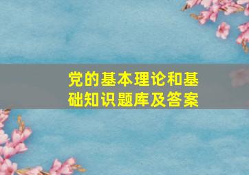 党的基本理论和基础知识题库及答案