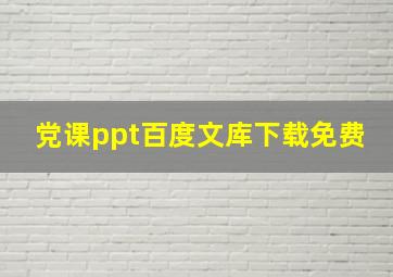 党课ppt百度文库下载免费