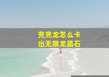 兜兜龙怎么卡出无限龙晶石