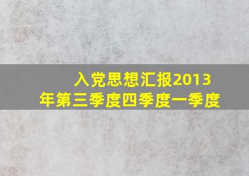 入党思想汇报2013年第三季度四季度一季度