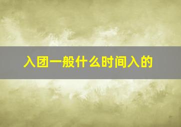 入团一般什么时间入的