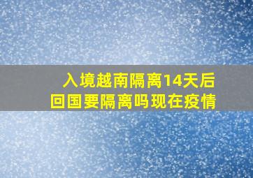 入境越南隔离14天后回国要隔离吗现在疫情