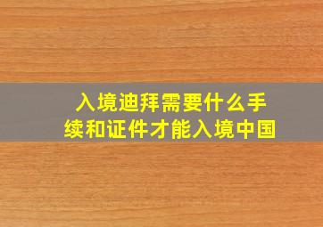 入境迪拜需要什么手续和证件才能入境中国