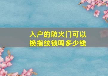 入户的防火门可以换指纹锁吗多少钱