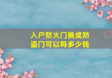 入户防火门换成防盗门可以吗多少钱