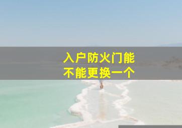 入户防火门能不能更换一个