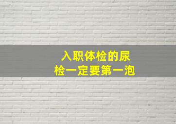 入职体检的尿检一定要第一泡