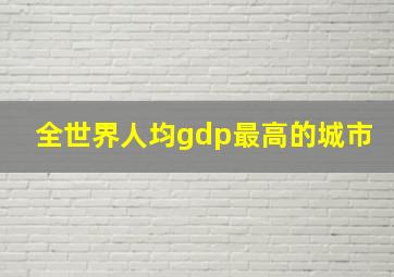 全世界人均gdp最高的城市