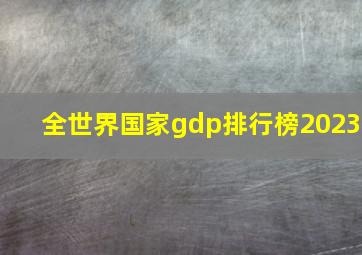 全世界国家gdp排行榜2023