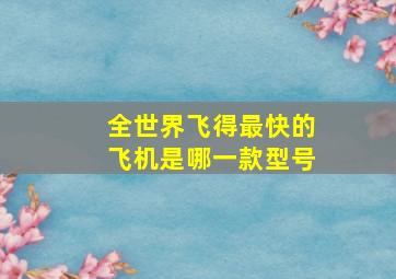 全世界飞得最快的飞机是哪一款型号