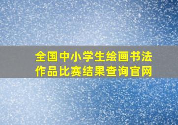 全国中小学生绘画书法作品比赛结果查询官网