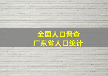 全国人口普查广东省人口统计