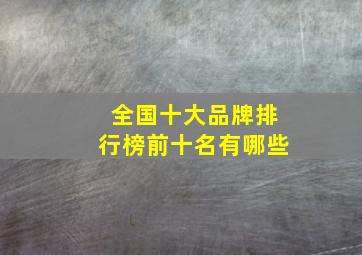 全国十大品牌排行榜前十名有哪些