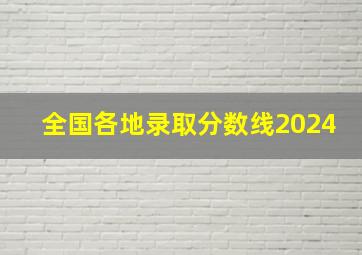 全国各地录取分数线2024