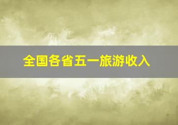 全国各省五一旅游收入