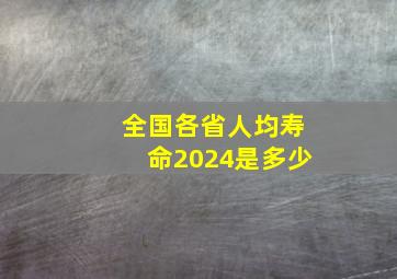 全国各省人均寿命2024是多少