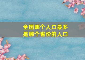 全国哪个人口最多是哪个省份的人口