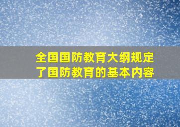 全国国防教育大纲规定了国防教育的基本内容