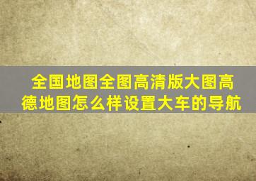 全国地图全图高清版大图高德地图怎么样设置大车的导航