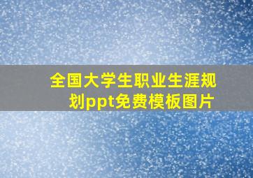 全国大学生职业生涯规划ppt免费模板图片