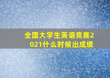 全国大学生英语竞赛2021什么时候出成绩