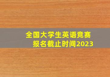 全国大学生英语竞赛报名截止时间2023