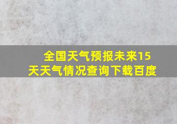 全国天气预报未来15天天气情况查询下载百度