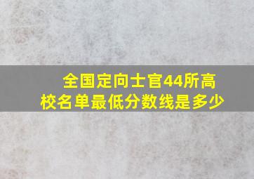 全国定向士官44所高校名单最低分数线是多少