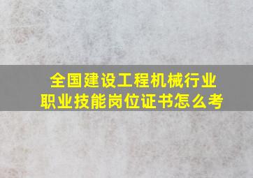 全国建设工程机械行业职业技能岗位证书怎么考