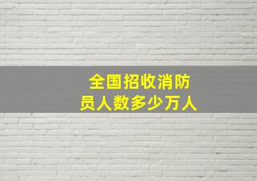 全国招收消防员人数多少万人