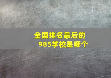 全国排名最后的985学校是哪个