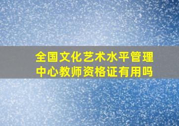 全国文化艺术水平管理中心教师资格证有用吗