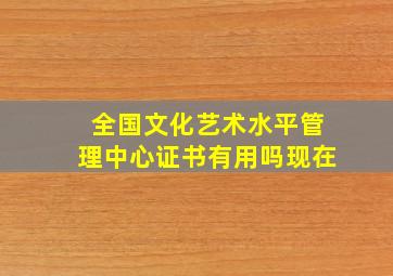 全国文化艺术水平管理中心证书有用吗现在