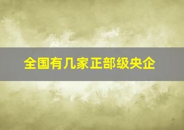 全国有几家正部级央企