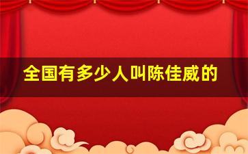 全国有多少人叫陈佳威的