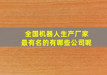 全国机器人生产厂家最有名的有哪些公司呢