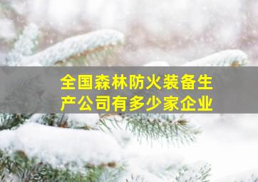 全国森林防火装备生产公司有多少家企业