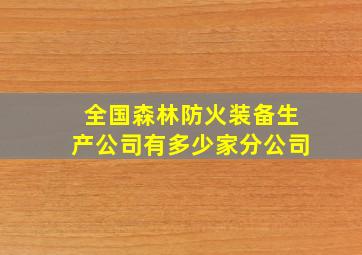 全国森林防火装备生产公司有多少家分公司