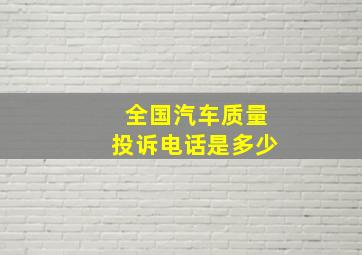 全国汽车质量投诉电话是多少