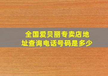 全国爱贝丽专卖店地址查询电话号码是多少