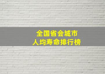 全国省会城市人均寿命排行榜