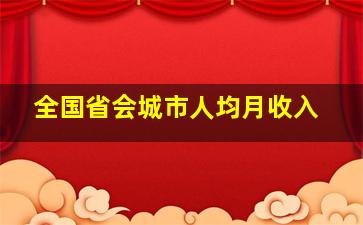 全国省会城市人均月收入