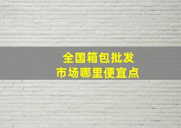 全国箱包批发市场哪里便宜点