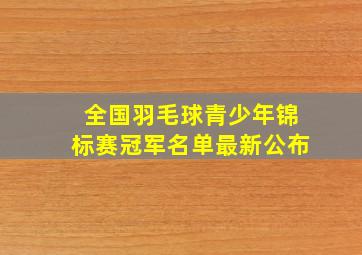 全国羽毛球青少年锦标赛冠军名单最新公布