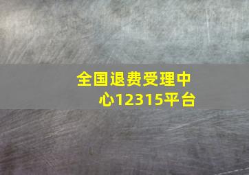 全国退费受理中心12315平台