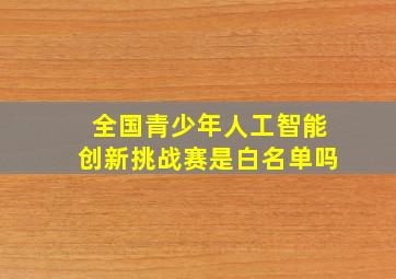 全国青少年人工智能创新挑战赛是白名单吗