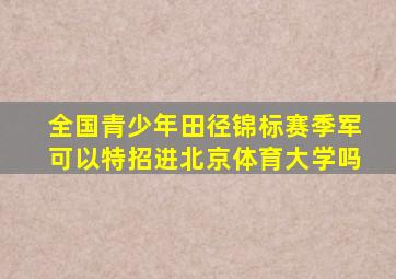 全国青少年田径锦标赛季军可以特招进北京体育大学吗