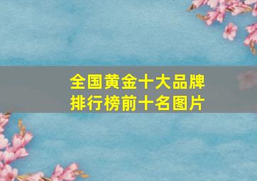 全国黄金十大品牌排行榜前十名图片