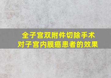 全子宫双附件切除手术对子宫内膜癌患者的效果